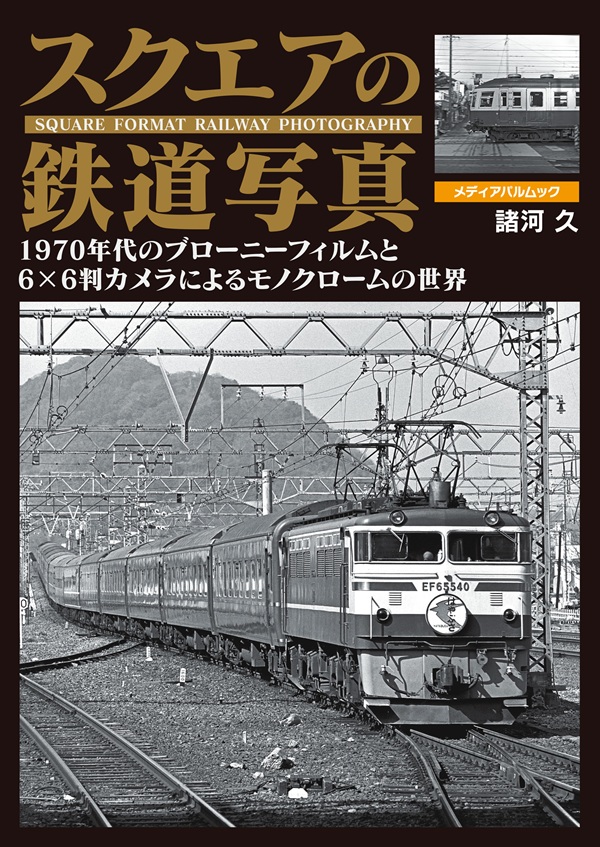 諸河久さんが70年代に6×6判カメラで撮影した貴重な写真が盛りだくさん!『スクエアの鉄道写真』発売中